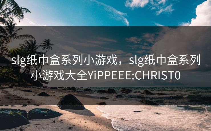 slg纸巾盒系列小游戏，slg纸巾盒系列小游戏大全YiPPEEE:CHRIST0