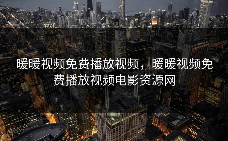 暖暖视频免费播放视频，暖暖视频免费播放视频电影资源网