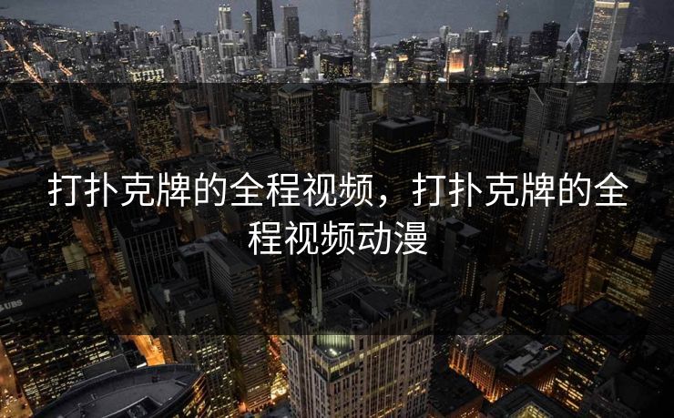 打扑克牌的全程视频，打扑克牌的全程视频动漫