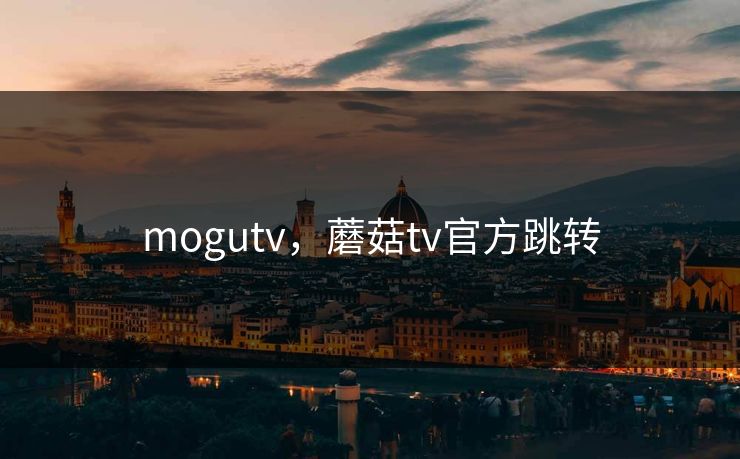 mogutv,蘑菇tv官方跳转