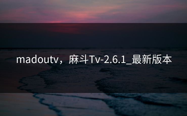 madoutv,麻斗Tv-2.6.1_最新版本