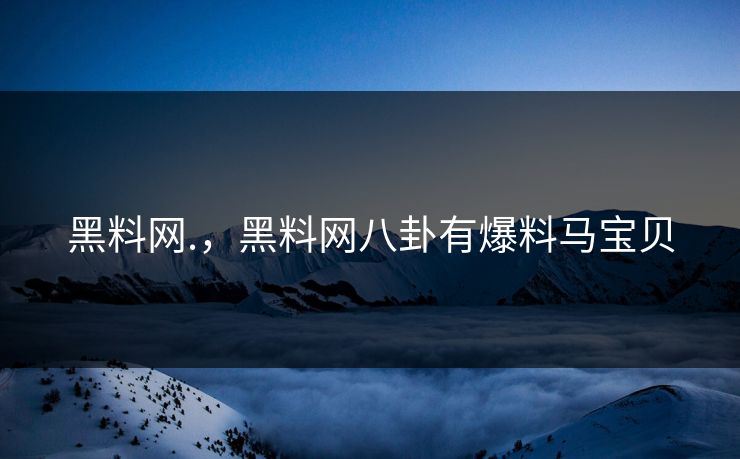 黑料网.，黑料网八卦有爆料马宝贝