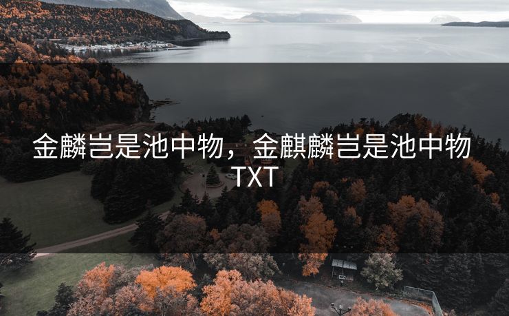 金麟岂是池中物，金麒麟岂是池中物 TXT