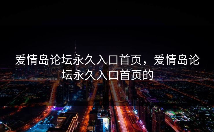 爱情岛论坛永久入口首页,爱情岛论坛永久入口首页的