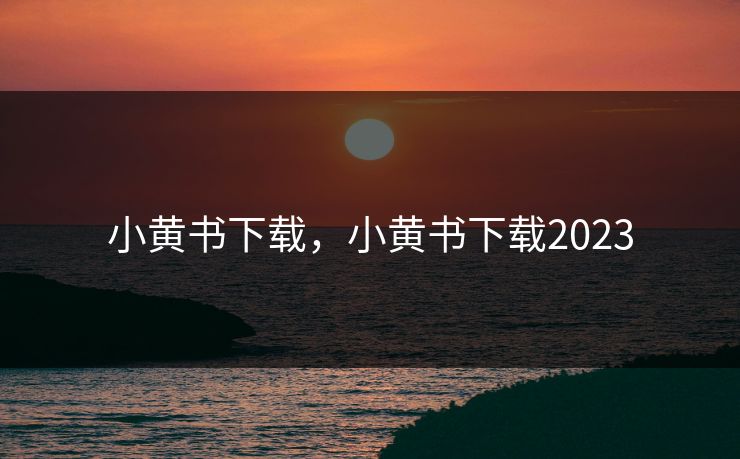 小黄书下载，小黄书下载2023