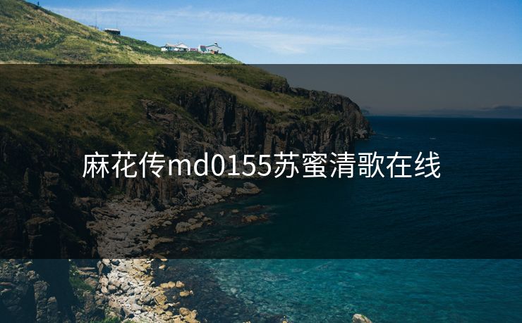 麻花传md0155苏蜜清歌在线