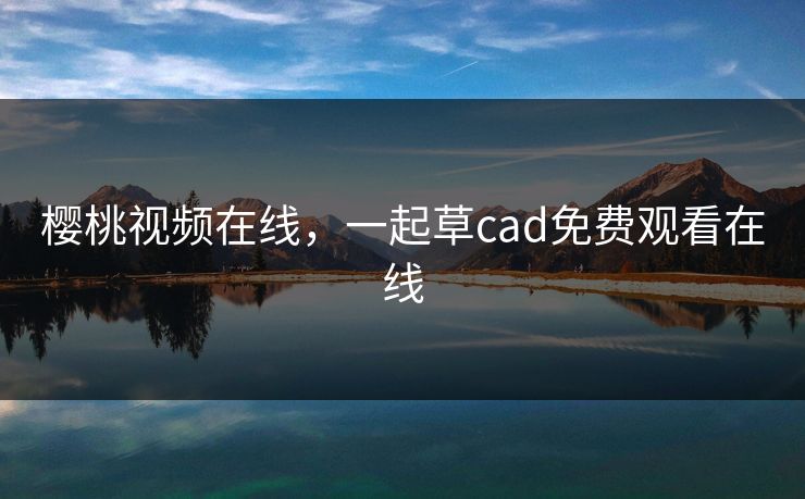 樱桃视频在线，一起草cad免费观看在线