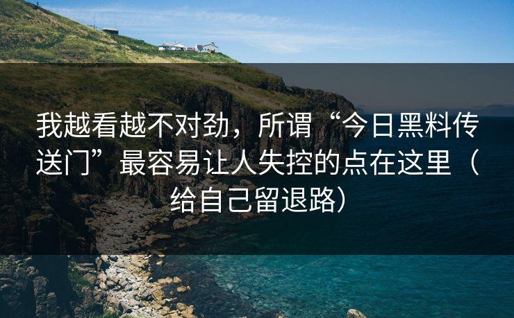 我越看越不对劲，所谓“今日黑料传送门”最容易让人失控的点在这里（给自己留退路）