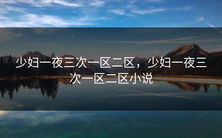 少妇一夜三次一区二区，少妇一夜三次一区二区小说