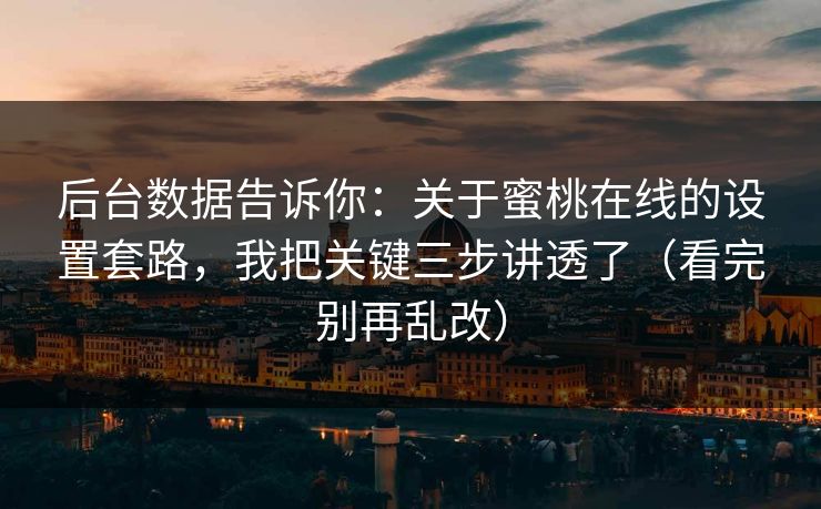 后台数据告诉你:关于蜜桃在线的设置套路,我把关键三步讲透了(看完别再乱改) 后台数据告诉你:关于蜜桃在线的设置套路,我把关键三步讲透了(看完别再乱改)