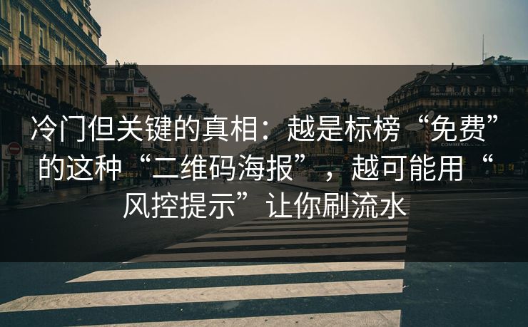 冷门但关键的真相:越是标榜“免费”的这种“二维码海报”,越可能用“风控提示”让你刷流水 冷门但关键的真相:越是标榜“免费”的这种“二维码海报”,越可能用“风控提示”让你刷流水