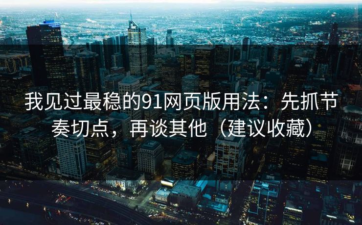 我见过最稳的91网页版用法:先抓节奏切点,再谈其他(建议收藏) 我见过最稳的91网页版用法:先抓节奏切点,再谈其他(建议收藏)