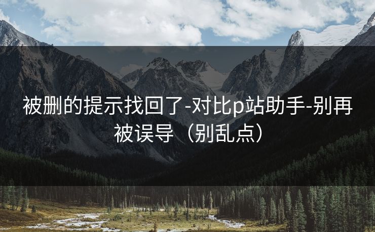 被删的提示找回了-对比p站助手-别再被误导(别乱点) 被删的提示找回了-对比p站助手-别再被误导(别乱点)
