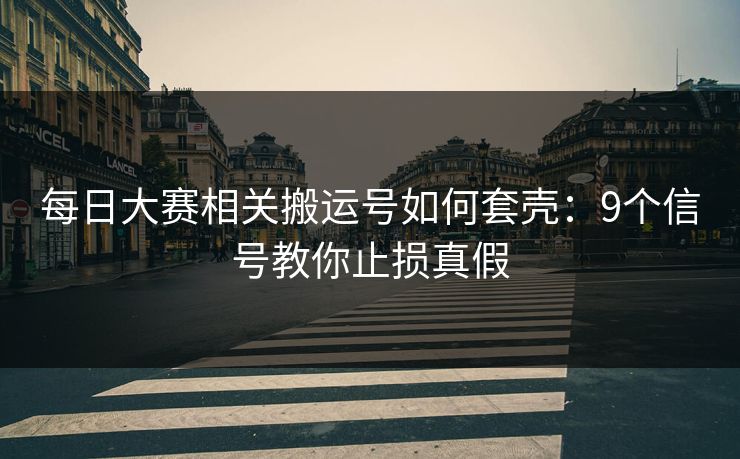 每日大赛相关搬运号如何套壳:9个信号教你止损真假 每日大赛相关搬运号如何套壳:9个信号教你止损真假